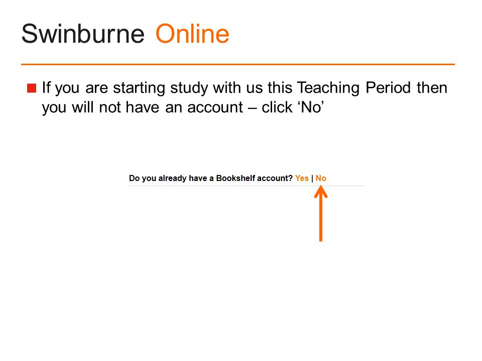 Swinburne Online  If you are starting study with us this Teaching Period then you will not have an account – click ‘No’