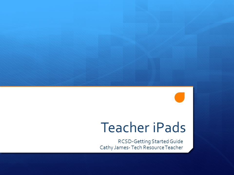 Teacher iPads RCSD-Getting Started Guide Cathy James- Tech Resource Teacher