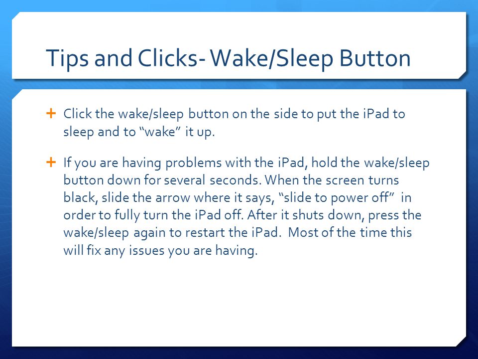 Tips and Clicks- Wake/Sleep Button  Click the wake/sleep button on the side to put the iPad to sleep and to wake it up.