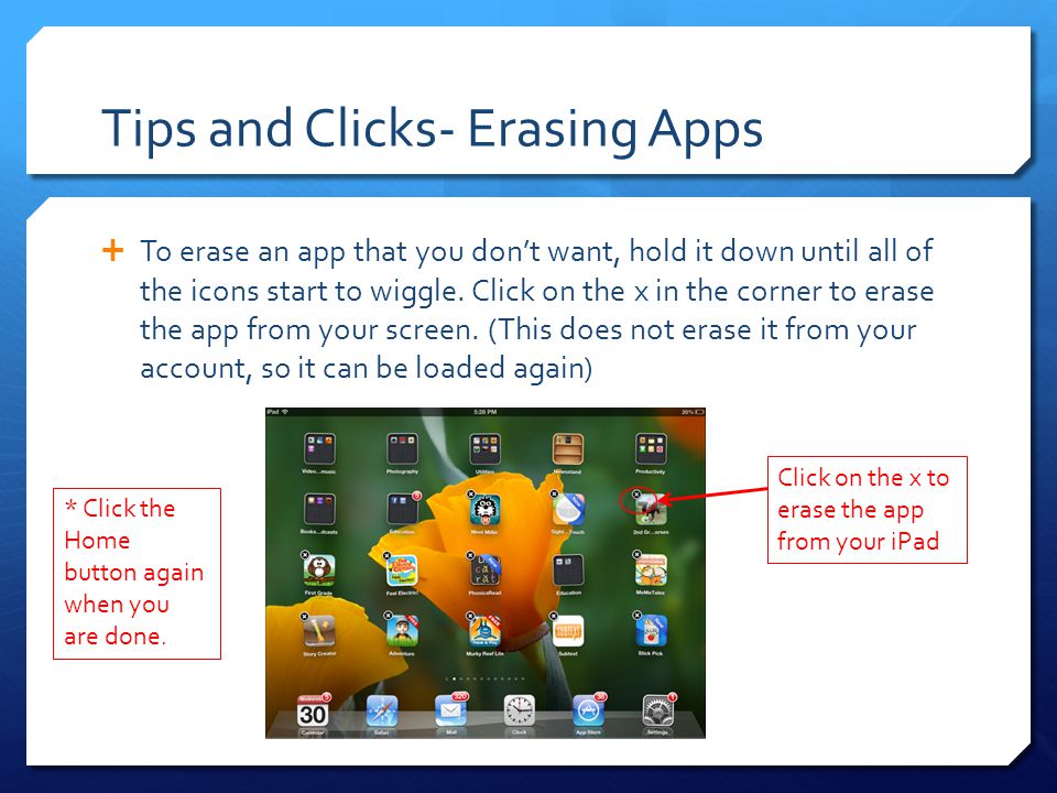 Tips and Clicks- Erasing Apps  To erase an app that you don’t want, hold it down until all of the icons start to wiggle.