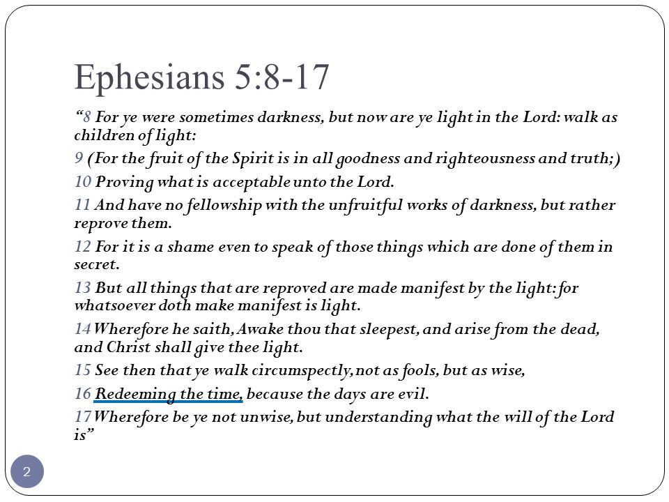 Ephesians 5: For ye were sometimes darkness, but now are ye light in the Lord: walk as children of light: 9 (For the fruit of the Spirit is in all goodness and righteousness and truth;) 10 Proving what is acceptable unto the Lord.