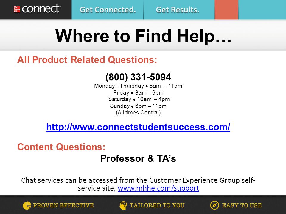 All Product Related Questions: (800) Monday – Thursday 8am – 11pm Friday 8am – 6pm Saturday 10am – 4pm Sunday 6pm – 11pm (All times Central)   Content Questions: Professor & TA’s Chat services can be accessed from the Customer Experience Group self- service site,   Where to Find Help…