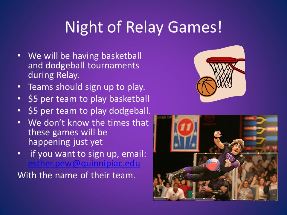 Night of Relay Games. We will be having basketball and dodgeball tournaments during Relay.