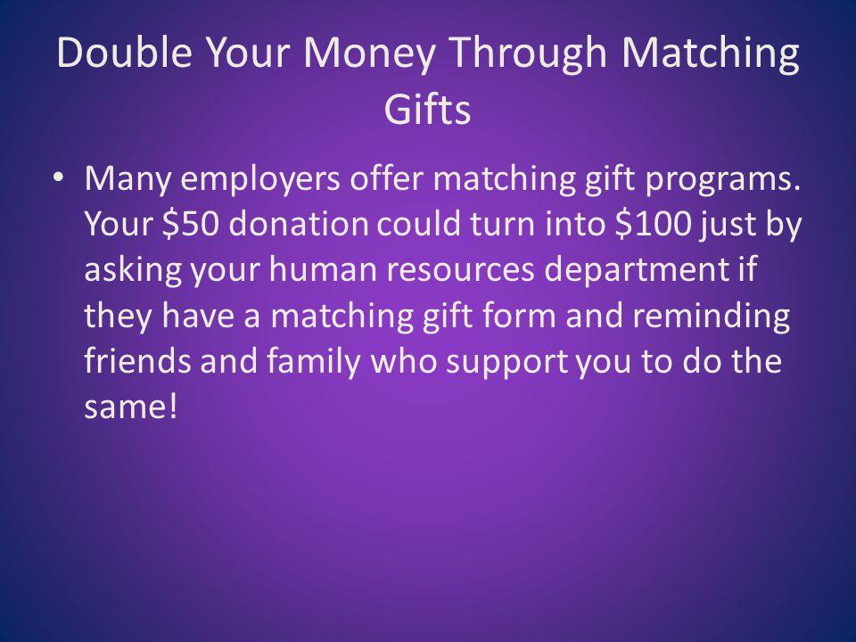 Double Your Money Through Matching Gifts Many employers offer matching gift programs.