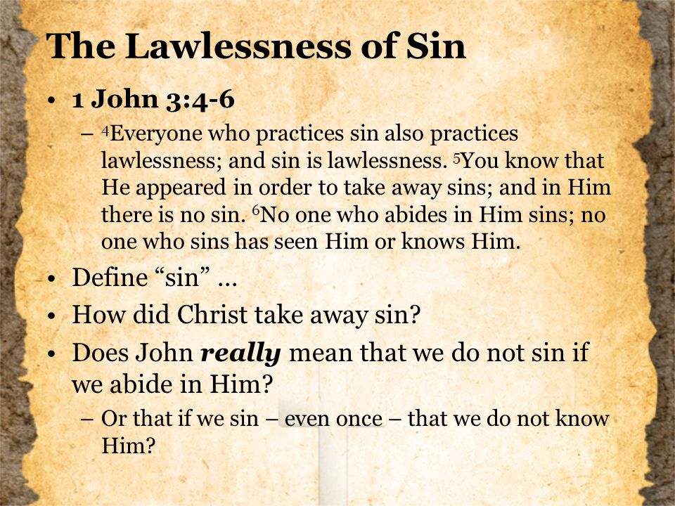 The Lawlessness of Sin 1 John 3:4-6 – 4 Everyone who practices sin also practices lawlessness; and sin is lawlessness.