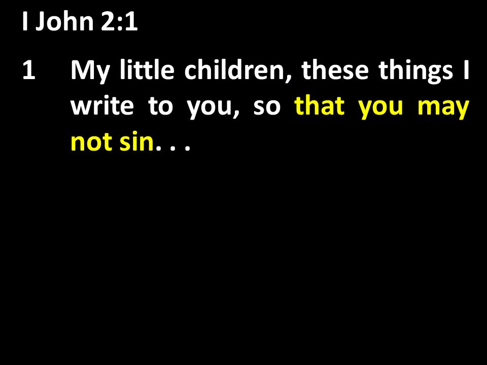 I John 2:1 1My little children, these things I write to you, so that you may not sin...