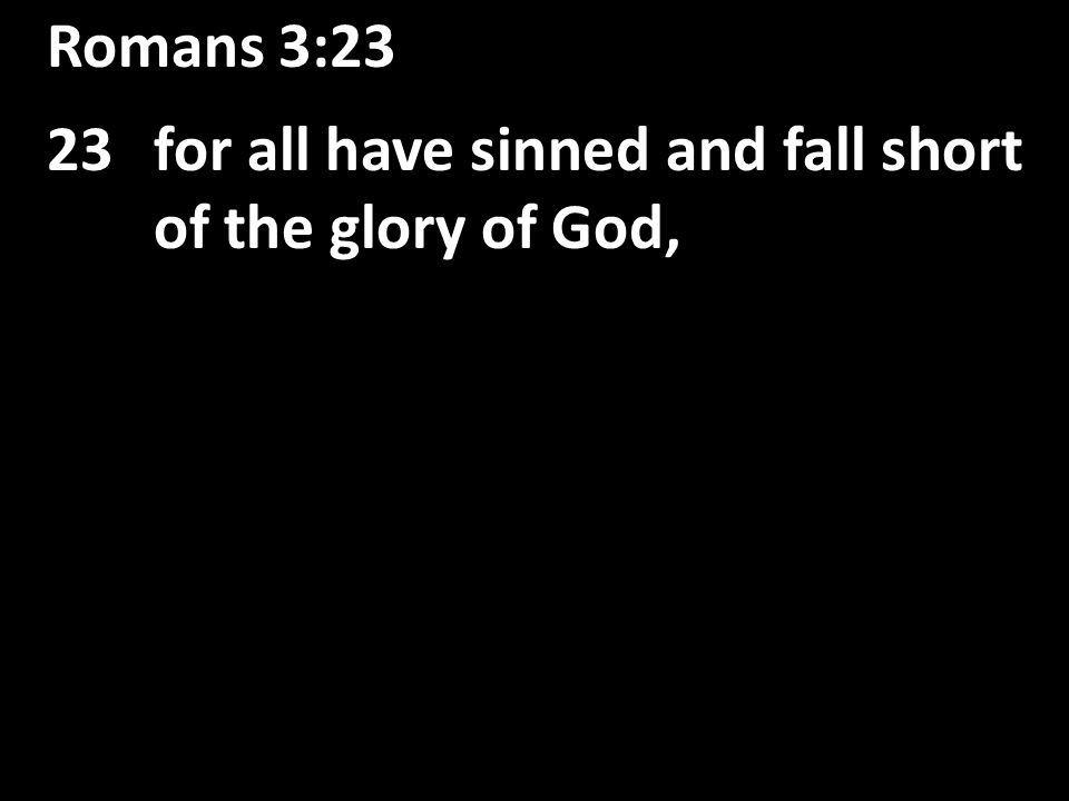 Romans 3:23 23for all have sinned and fall short of the glory of God,