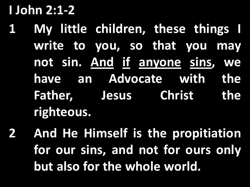 I John 2:1-2 And if anyone sins 1My little children, these things I write to you, so that you may not sin.
