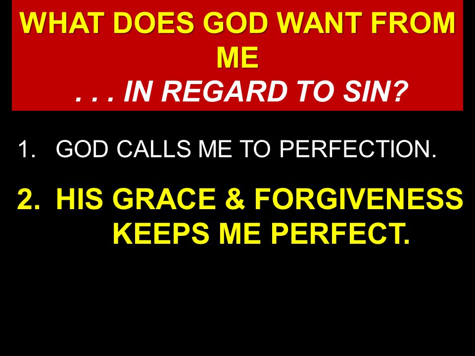 1.GOD CALLS ME TO PERFECTION. 2.HIS GRACE & FORGIVENESS KEEPS ME PERFECT.