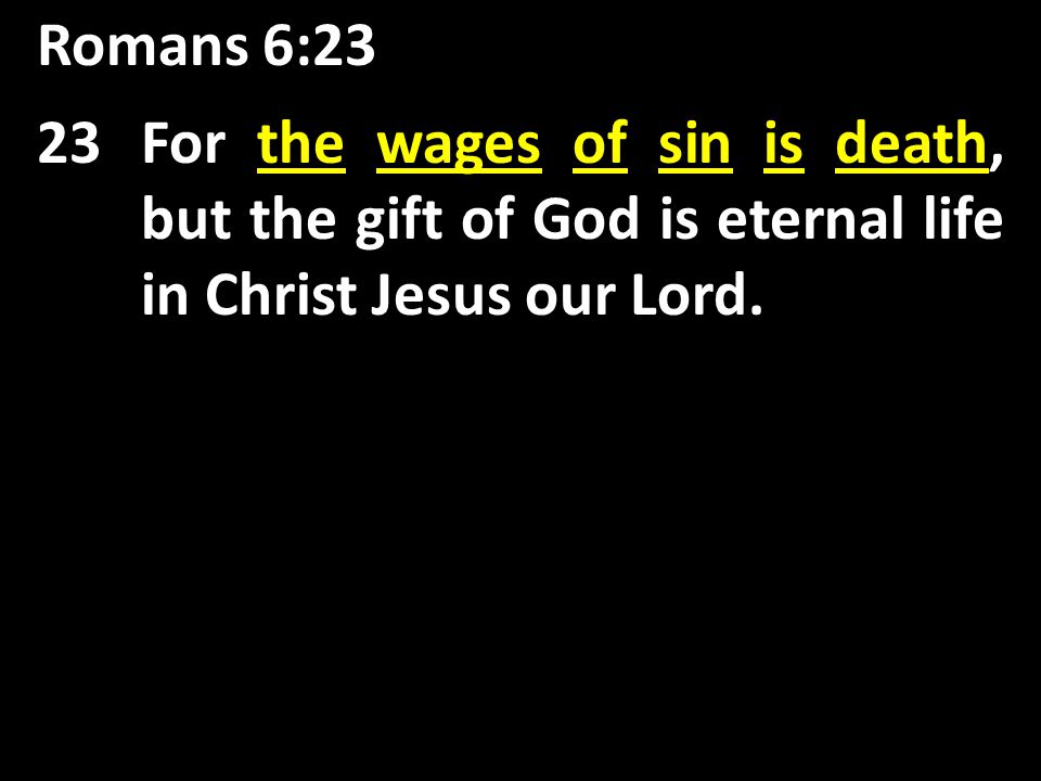 Romans 6:23 the wages of sin is death 23For the wages of sin is death, but the gift of God is eternal life in Christ Jesus our Lord.