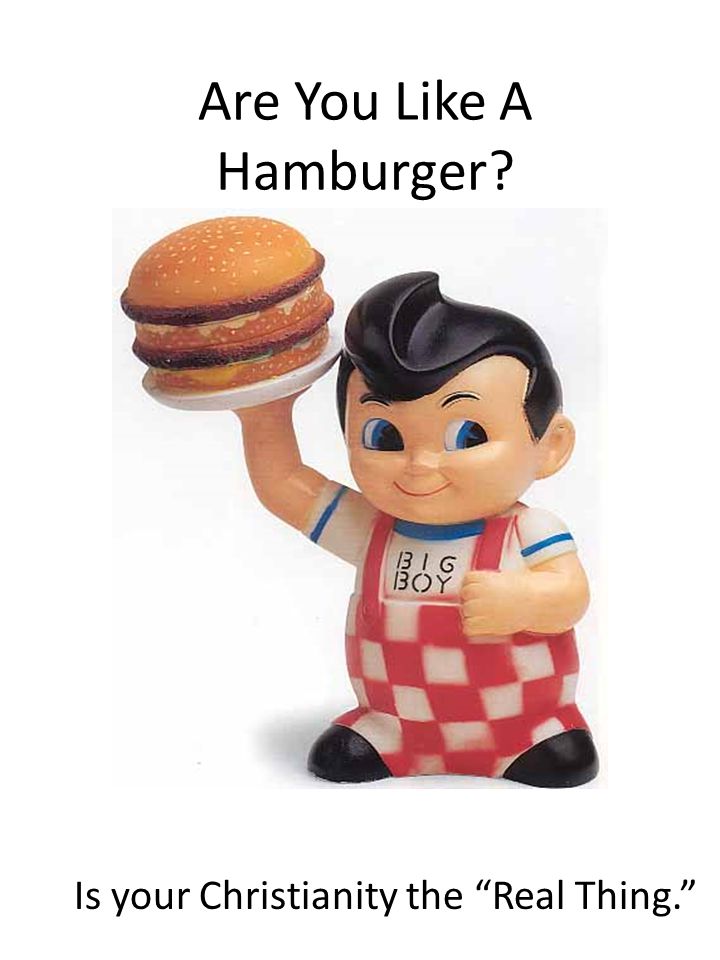 Are You Like A Hamburger Is your Christianity the Real Thing.