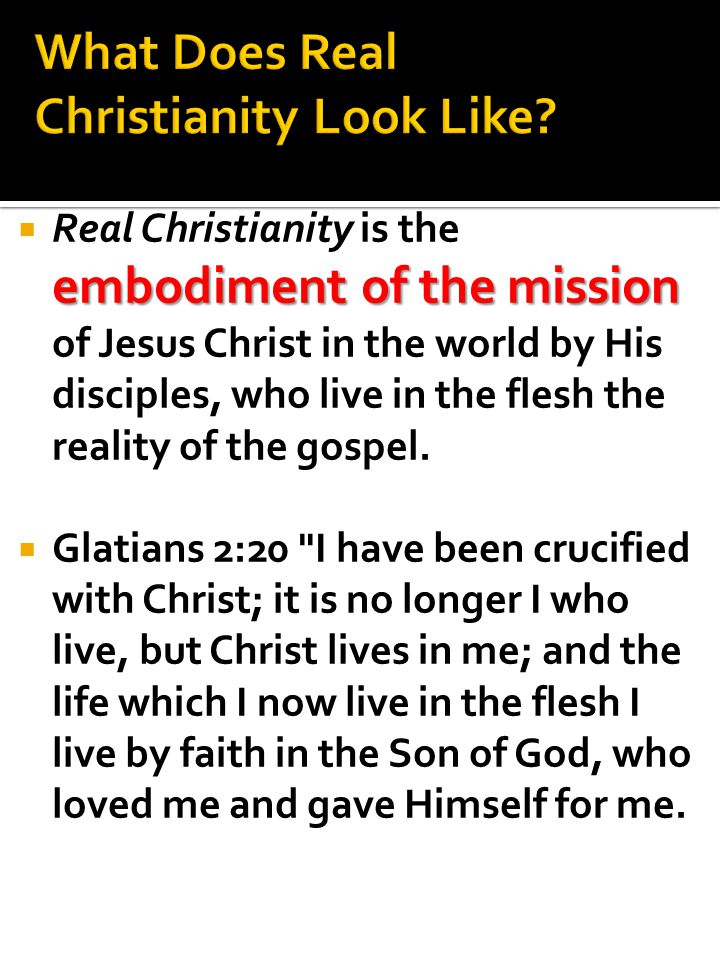 embodiment of the mission  Real Christianity is the embodiment of the mission of Jesus Christ in the world by His disciples, who live in the flesh the reality of the gospel.