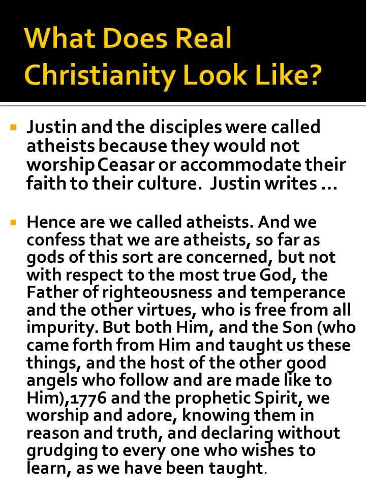 Justin and the disciples were called atheists because they would not worship Ceasar or accommodate their faith to their culture.