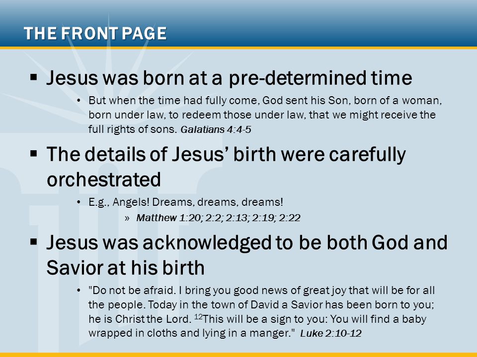 THE FRONT PAGE  Jesus was born at a pre-determined time But when the time had fully come, God sent his Son, born of a woman, born under law, to redeem those under law, that we might receive the full rights of sons.