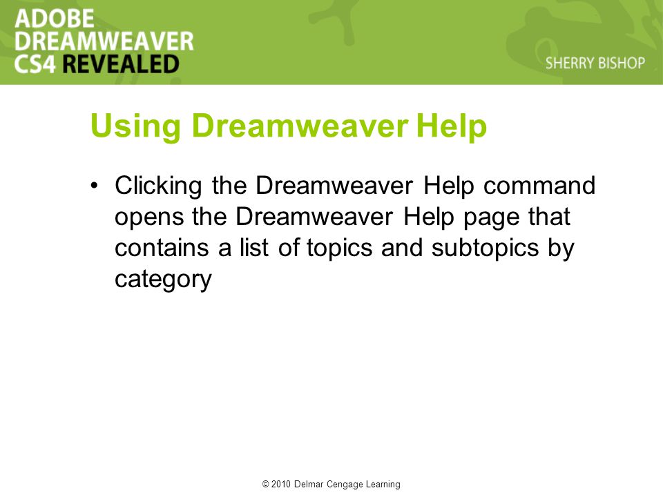 © 2010 Delmar Cengage Learning Using Dreamweaver Help Clicking the Dreamweaver Help command opens the Dreamweaver Help page that contains a list of topics and subtopics by category