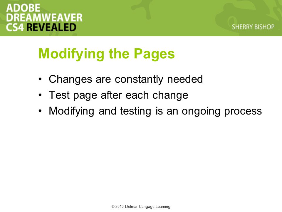 © 2010 Delmar Cengage Learning Modifying the Pages Changes are constantly needed Test page after each change Modifying and testing is an ongoing process