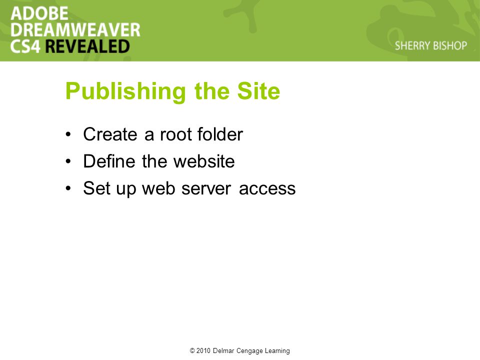 © 2010 Delmar Cengage Learning Publishing the Site Create a root folder Define the website Set up web server access