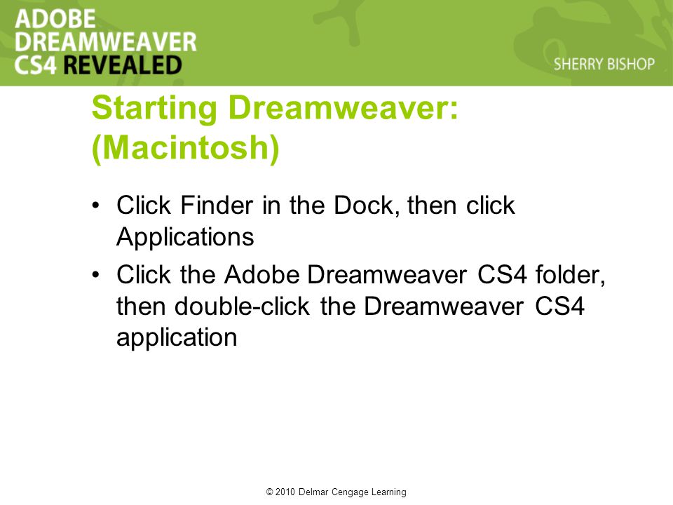 © 2010 Delmar Cengage Learning Starting Dreamweaver: (Macintosh) Click Finder in the Dock, then click Applications Click the Adobe Dreamweaver CS4 folder, then double-click the Dreamweaver CS4 application