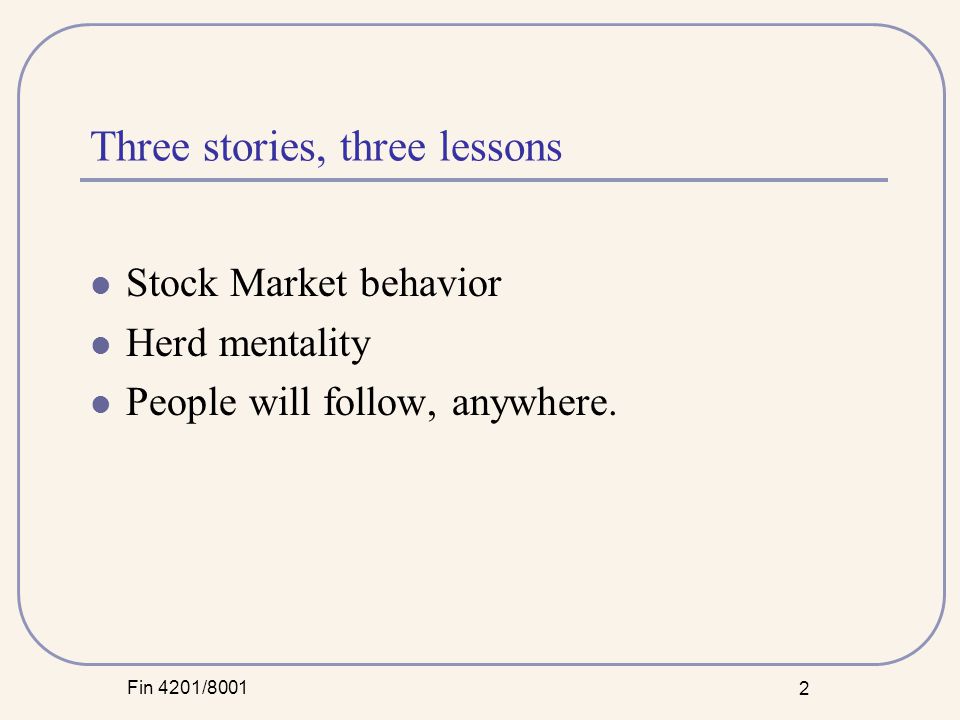 Fin 4201/ Three stories, three lessons Stock Market behavior Herd mentality People will follow, anywhere.