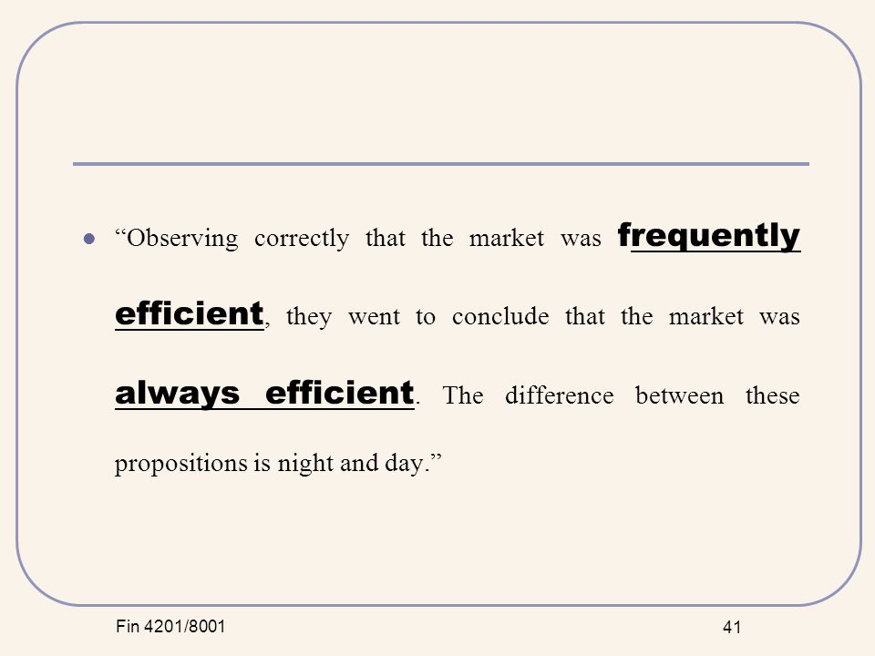 Fin 4201/ Observing correctly that the market was frequently efficient, they went to conclude that the market was always efficient.