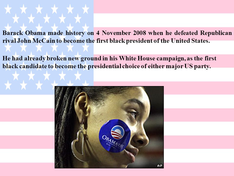 Barack Obama made history on 4 November 2008 when he defeated Republican rival John McCain to become the first black president of the United States.