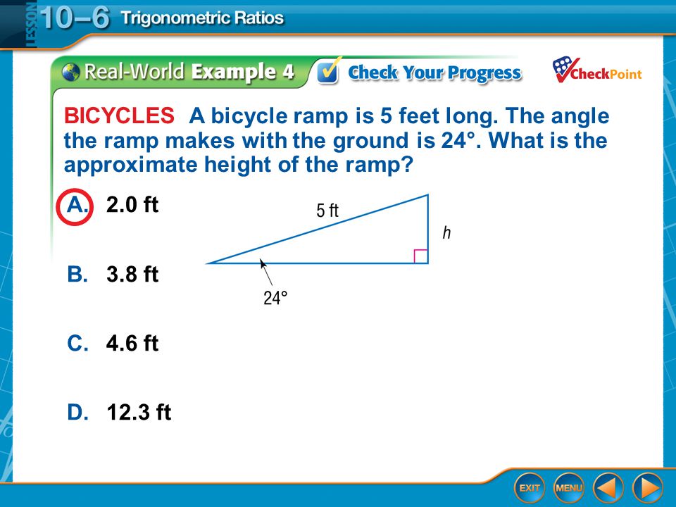 Example 4 A.2.0 ft B.3.8 ft C.4.6 ft D.12.3 ft BICYCLES A bicycle ramp is 5 feet long.
