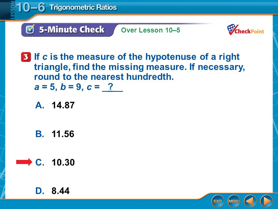Over Lesson 10–5 5-Minute Check 3 A B C D.8.44 If c is the measure of the hypotenuse of a right triangle, find the missing measure.