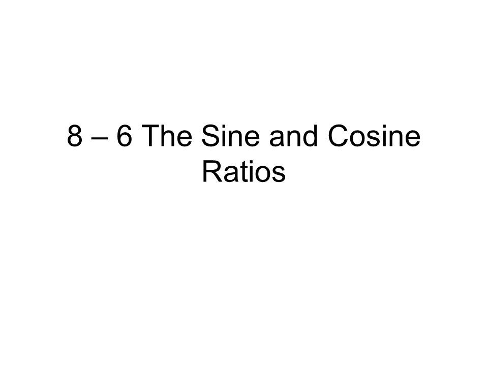 8 – 6 The Sine and Cosine Ratios