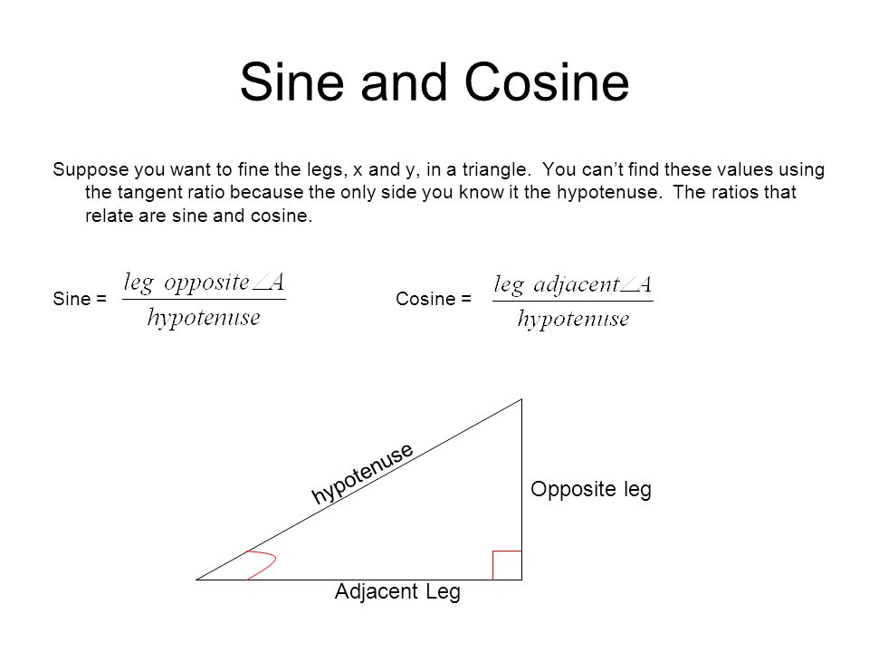 Sine and Cosine Suppose you want to fine the legs, x and y, in a triangle.