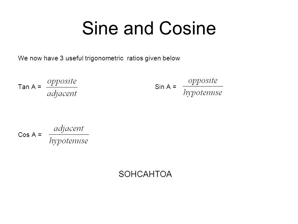 Sine and Cosine We now have 3 useful trigonometric ratios given below Tan A = Sin A = Cos A = SOHCAHTOA