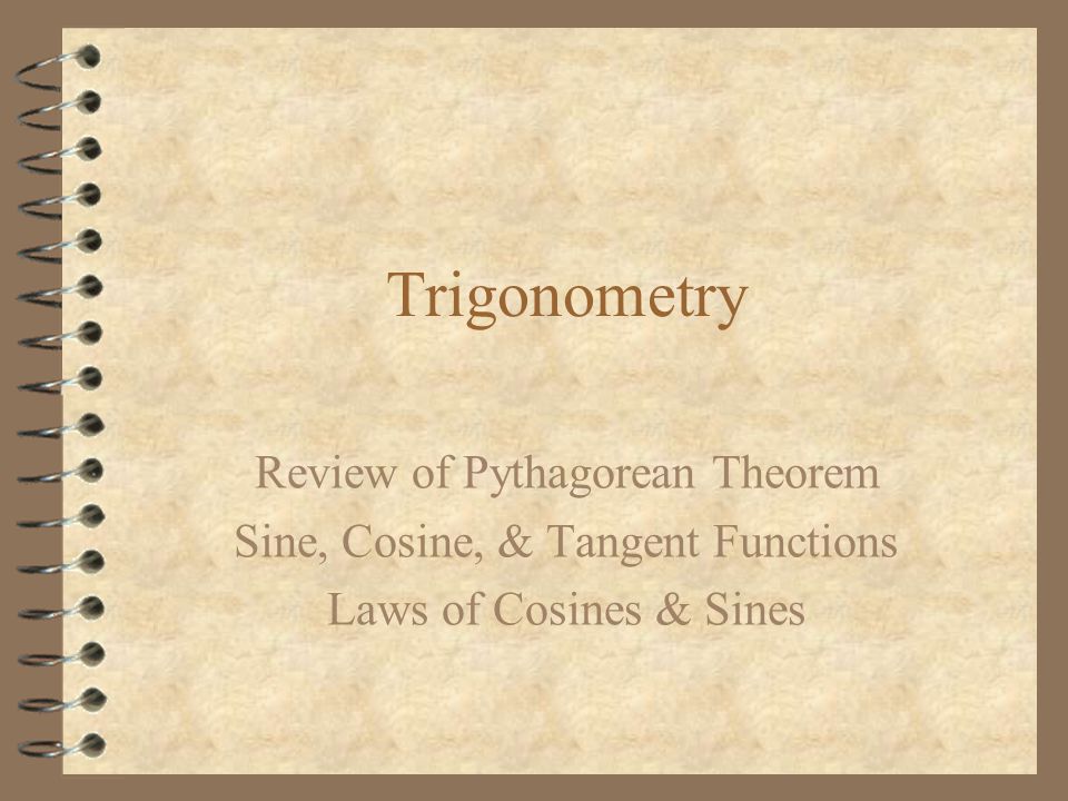 Trigonometry Review of Pythagorean Theorem Sine, Cosine, & Tangent Functions Laws of Cosines & Sines