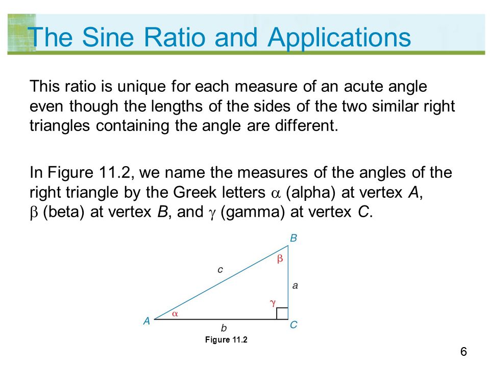 66 The Sine Ratio and Applications This ratio is unique for each measure of an acute angle even though the lengths of the sides of the two similar right triangles containing the angle are different.