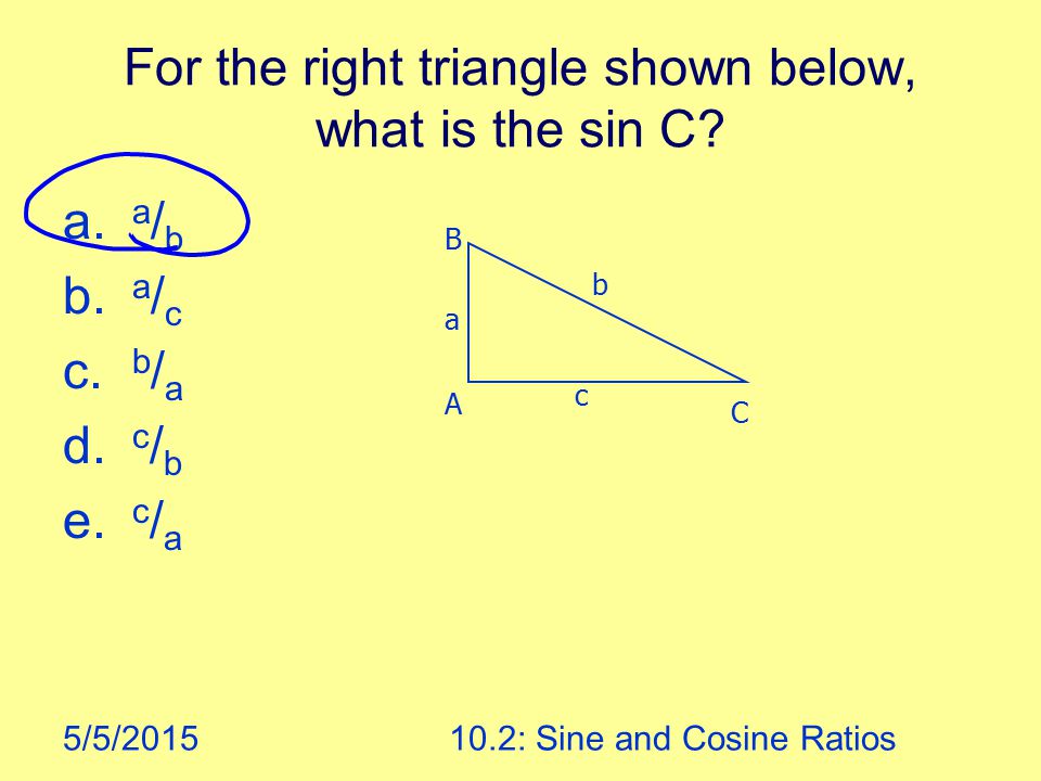 5/5/ : Sine and Cosine Ratios For the right triangle shown below, what is the sin C.