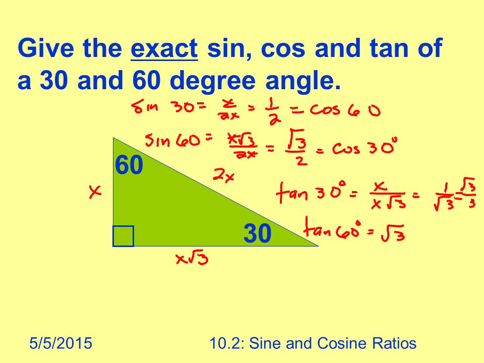 5/5/ : Sine and Cosine Ratios Give the exact sin, cos and tan of a 30 and 60 degree angle.