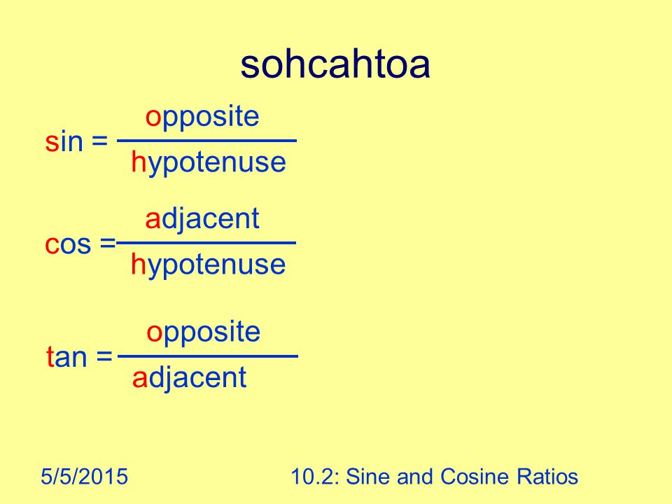 5/5/ : Sine and Cosine Ratios sohcahtoa opposite hypotenuse sin = adjacent hypotenuse cos = opposite adjacent tan =