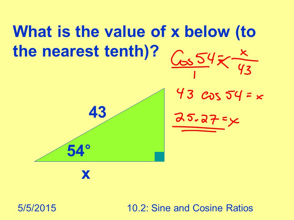 5/5/ : Sine and Cosine Ratios What is the value of x below (to the nearest tenth) 43 54° x