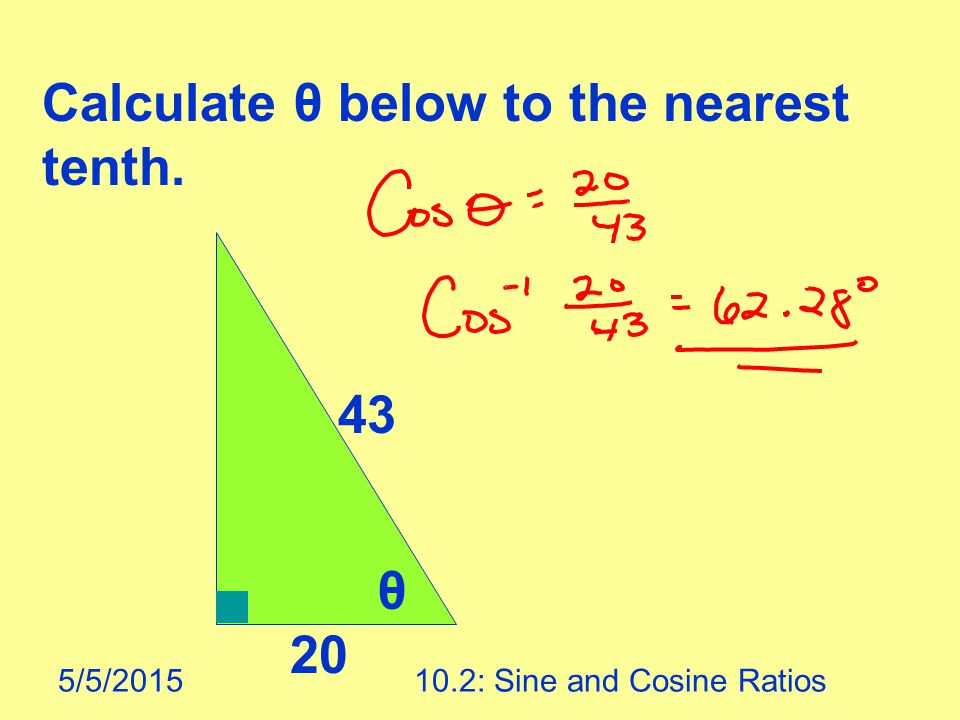 5/5/ : Sine and Cosine Ratios Calculate θ below to the nearest tenth. θ 20 43