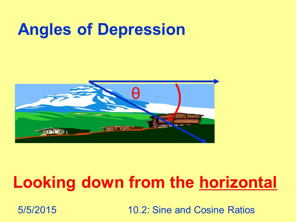 5/5/ : Sine and Cosine Ratios Angles of Depression θ Looking down from the horizontal