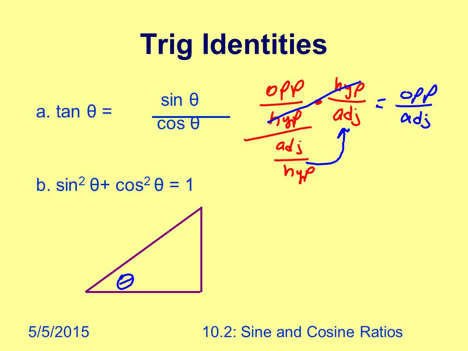 5/5/ : Sine and Cosine Ratios Trig Identities a. tan θ = sin θ cos θ b. sin 2 θ+ cos 2 θ = 1