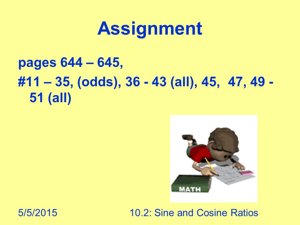 5/5/ : Sine and Cosine Ratios pages 644 – 645, #11 – 35, (odds), (all), 45, 47, (all) Assignment