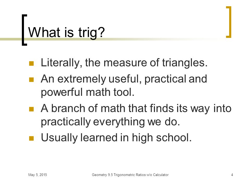 May 5, 2015Geometry 9.5 Trigonometric Ratios w/o Calculator3 Terminology No one, uses the word trigonometry.