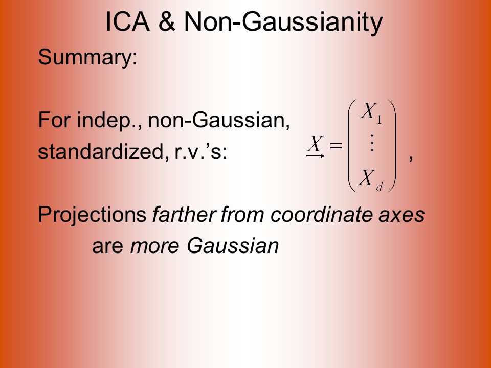ICA & Non-Gaussianity Summary: For indep., non-Gaussian, standardized, r.v.’s:, Projections farther from coordinate axes are more Gaussian