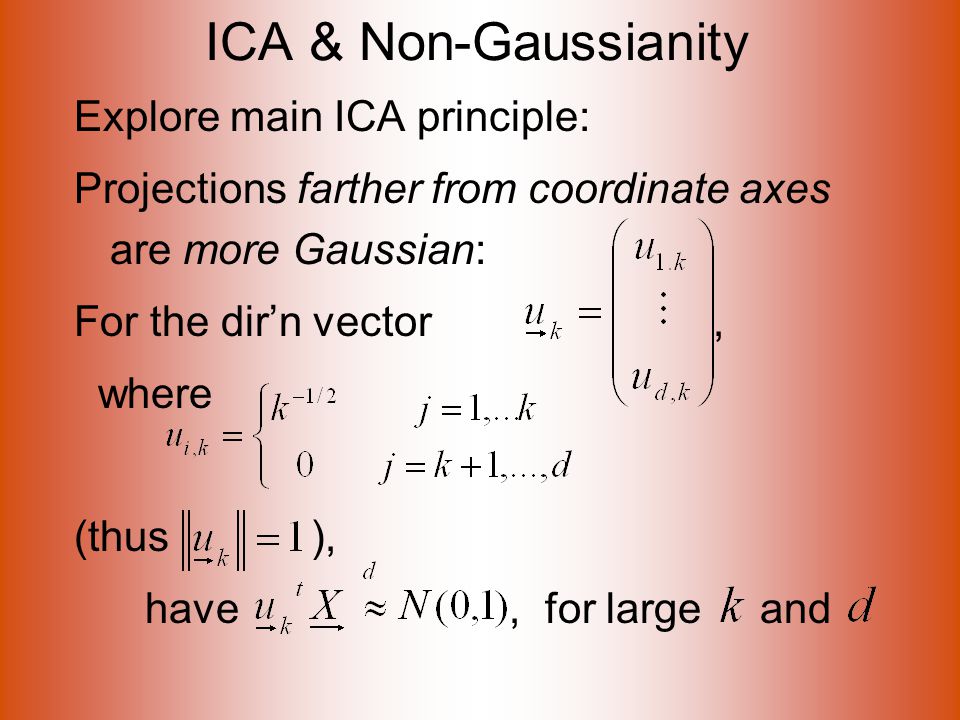 ICA & Non-Gaussianity Explore main ICA principle: Projections farther from coordinate axes are more Gaussian: For the dir’n vector, where (thus ), have, for large and