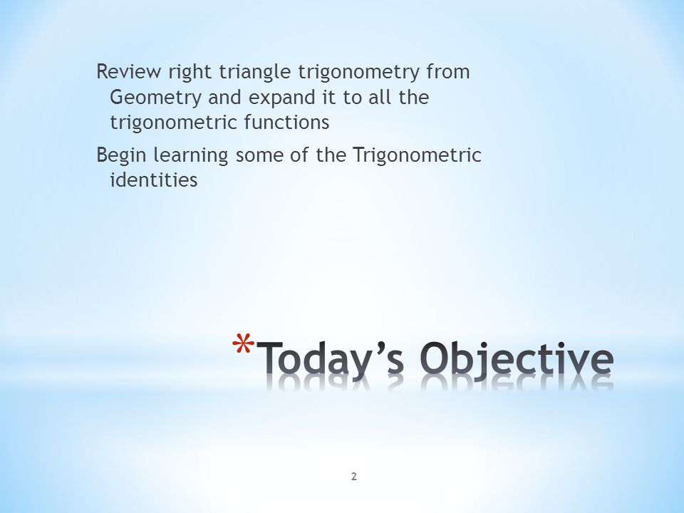 2 Review right triangle trigonometry from Geometry and expand it to all the trigonometric functions Begin learning some of the Trigonometric identities