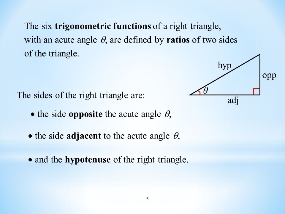 5 The six trigonometric functions of a right triangle, with an acute angle , are defined by ratios of two sides of the triangle.