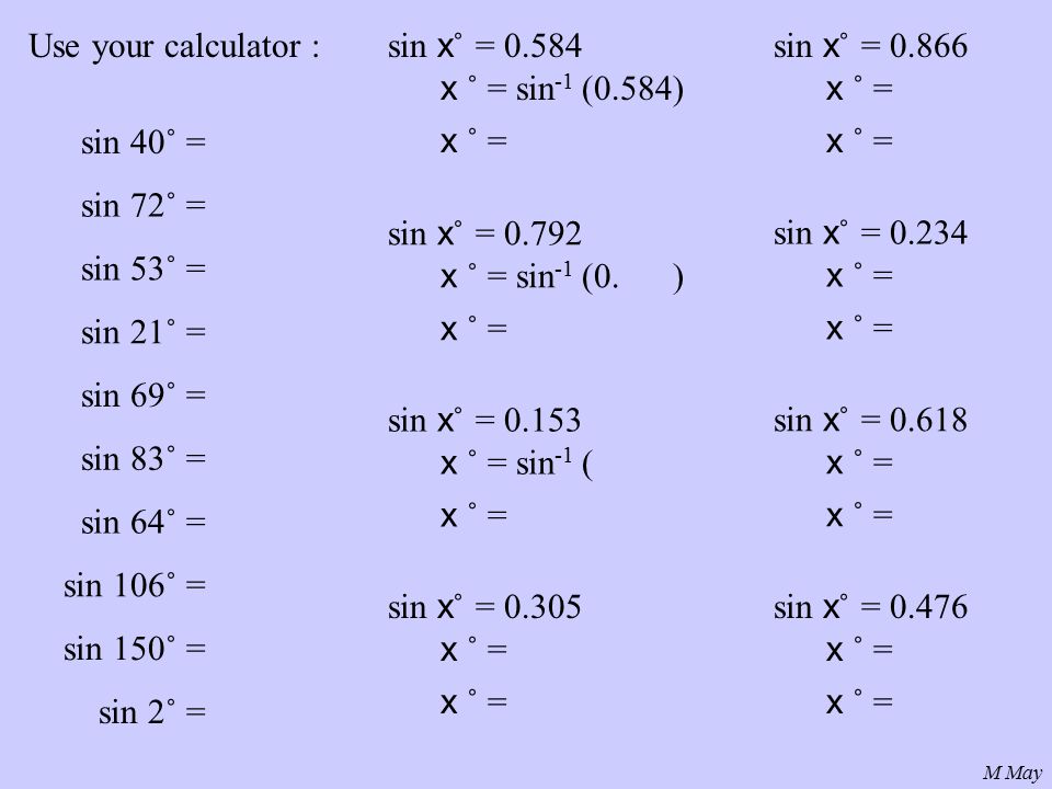 M May sin 40˚ = Use your calculator : sin 72˚ = sin 53˚ = sin 21˚ = sin 69˚ = sin 83˚ = sin 64˚ = sin 106˚ = sin 150˚ = sin 2˚ = sin x ˚ = x ˚ = sin -1 (0.584) x ˚ = sin x ˚ = x ˚ = sin -1 (0.