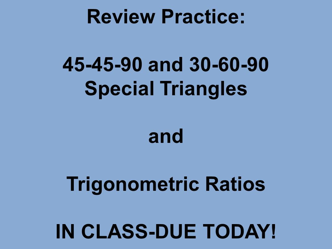 Review Practice: and Special Triangles and Trigonometric Ratios IN CLASS-DUE TODAY!