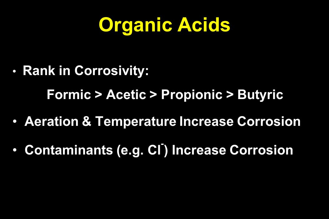 Organic Acids Rank in Corrosivity: Rank in Corrosivity: Formic > Acetic > Propionic > Butyric Aeration & Temperature Increase Corrosion Aeration & Temperature Increase Corrosion Contaminants (e.g.
