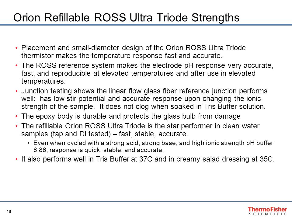 18 Orion Refillable ROSS Ultra Triode Strengths Placement and small-diameter design of the Orion ROSS Ultra Triode thermistor makes the temperature response fast and accurate.