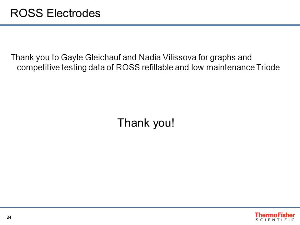 24 ROSS Electrodes Thank you to Gayle Gleichauf and Nadia Vilissova for graphs and competitive testing data of ROSS refillable and low maintenance Triode Thank you!